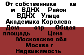 От собственника - 41 кв.м., ВДНХ! › Район ­ ВДНХ › Улица ­ Академика Королева › Дом ­ 13, стр 1 › Общая площадь ­ 41 › Цена ­ 9 000 - Московская обл., Москва г. Недвижимость » Помещения аренда   . Московская обл.